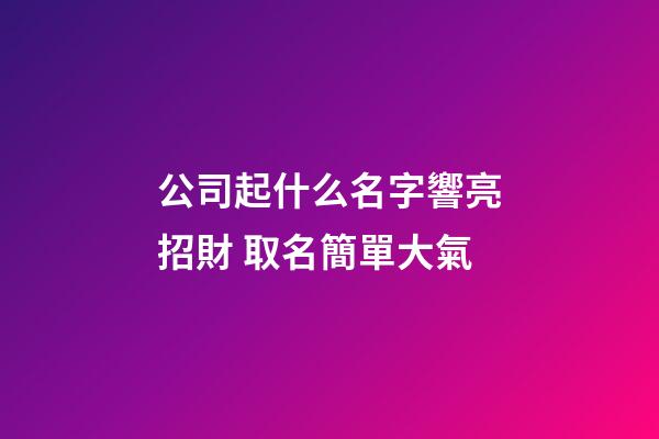 公司起什么名字響亮招財 取名簡單大氣-第1張-公司起名-玄機派
